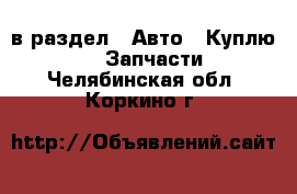  в раздел : Авто » Куплю »  » Запчасти . Челябинская обл.,Коркино г.